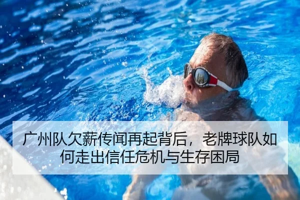 广州队欠薪传闻再起背后，老牌球队如何走出信任危机与生存困局